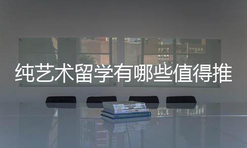 纯艺术留学有哪些值得推荐的院校?